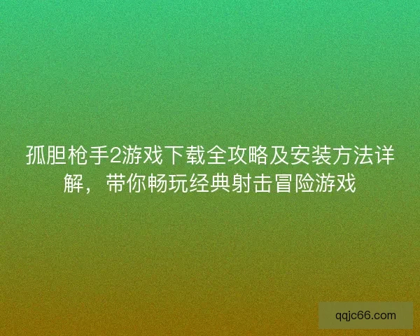 孤胆枪手2游戏下载全攻略及安装方法详解，带你畅玩经典射击冒险游戏