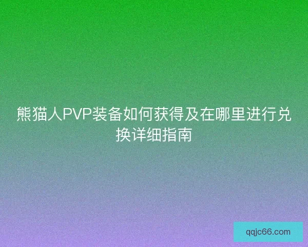 熊猫人PVP装备如何获得及在哪里进行兑换详细指南
