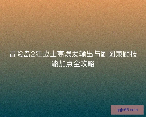 冒险岛2狂战士高爆发输出与刷图兼顾技能加点全攻略