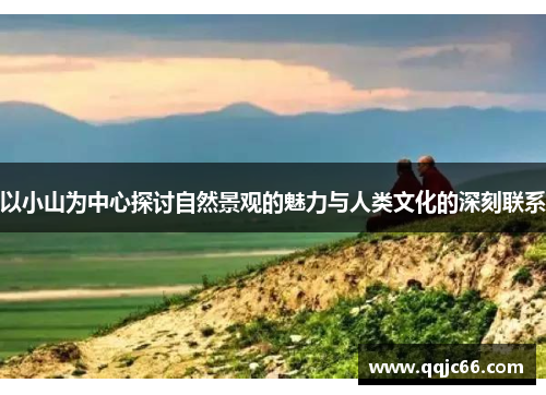以小山为中心探讨自然景观的魅力与人类文化的深刻联系