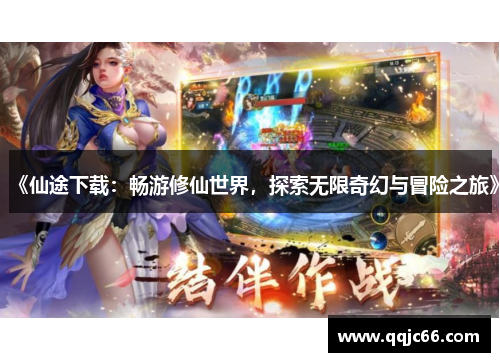《仙途下载：畅游修仙世界，探索无限奇幻与冒险之旅》