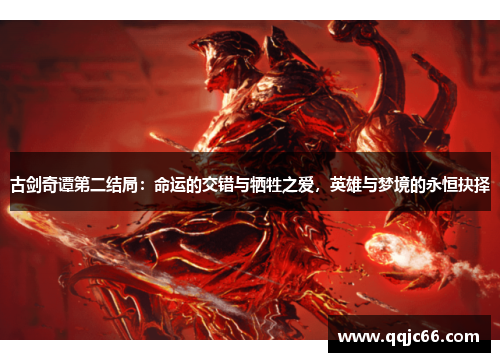 古剑奇谭第二结局：命运的交错与牺牲之爱，英雄与梦境的永恒抉择